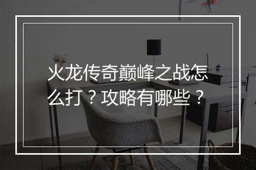 火龙传奇巅峰之战怎么打？攻略有哪些？