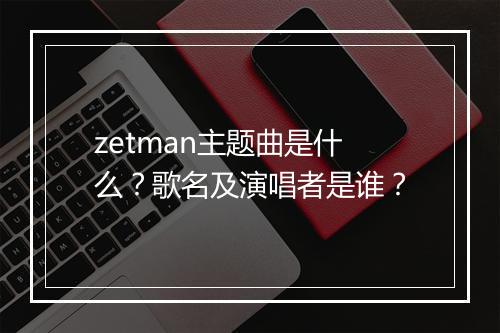 zetman主题曲是什么？歌名及演唱者是谁？