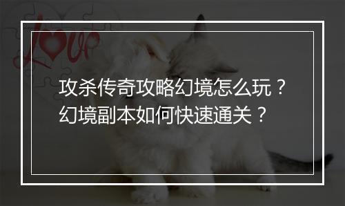 攻杀传奇攻略幻境怎么玩？幻境副本如何快速通关？