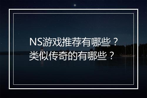 NS游戏推荐有哪些？类似传奇的有哪些？