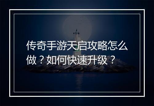 传奇手游天启攻略怎么做？如何快速升级？