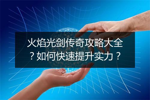火焰光剑传奇攻略大全？如何快速提升实力？