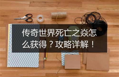 传奇世界死亡之焱怎么获得？攻略详解！