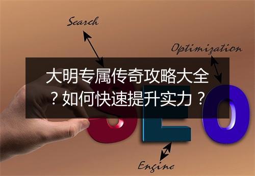 大明专属传奇攻略大全？如何快速提升实力？