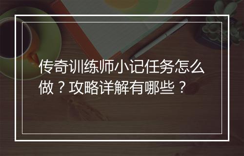 传奇训练师小记任务怎么做？攻略详解有哪些？