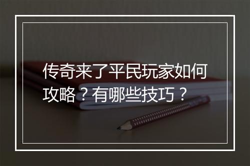 传奇来了平民玩家如何攻略？有哪些技巧？