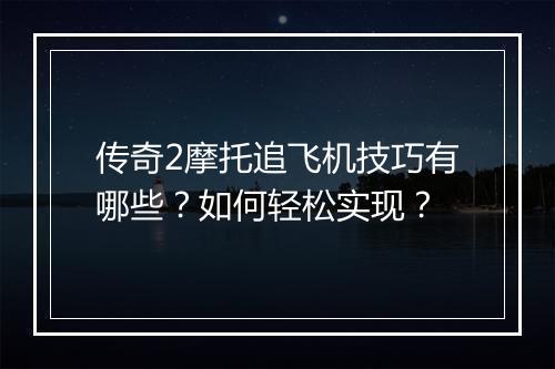 传奇2摩托追飞机技巧有哪些？如何轻松实现？