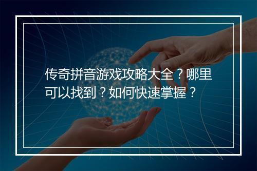 传奇拼音游戏攻略大全？哪里可以找到？如何快速掌握？