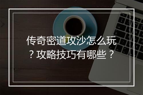 传奇密道攻沙怎么玩？攻略技巧有哪些？