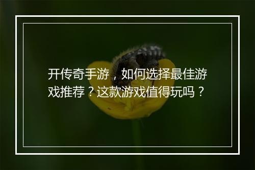开传奇手游，如何选择最佳游戏推荐？这款游戏值得玩吗？