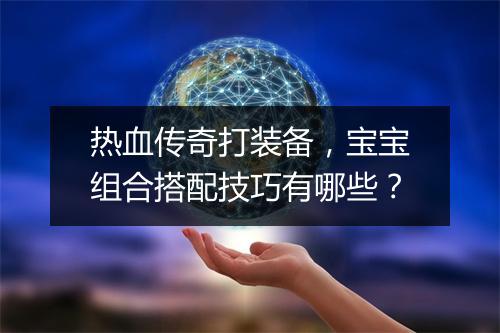 热血传奇打装备，宝宝组合搭配技巧有哪些？