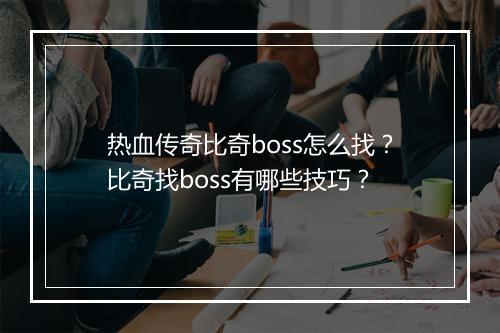 热血传奇比奇boss怎么找？比奇找boss有哪些技巧？