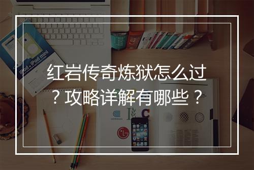红岩传奇炼狱怎么过？攻略详解有哪些？