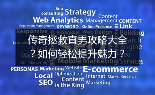 传奇拯救直男攻略大全？如何轻松提升魅力？