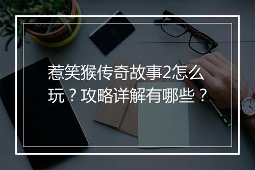惹笑猴传奇故事2怎么玩？攻略详解有哪些？