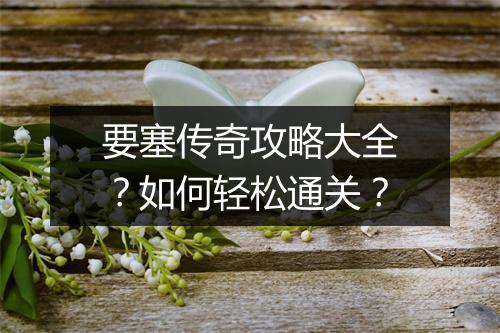 要塞传奇攻略大全？如何轻松通关？