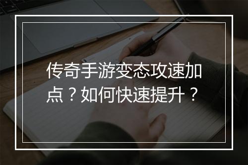 传奇手游变态攻速加点？如何快速提升？