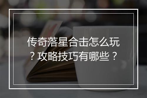 传奇落星合击怎么玩？攻略技巧有哪些？