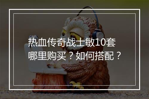 热血传奇战士敏10套哪里购买？如何搭配？