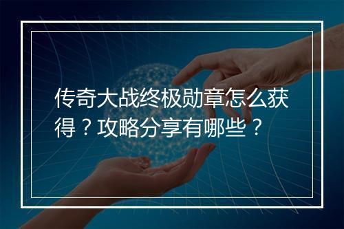 传奇大战终极勋章怎么获得？攻略分享有哪些？