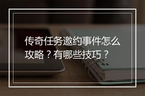 传奇任务邀约事件怎么攻略？有哪些技巧？
