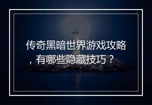 传奇黑暗世界游戏攻略，有哪些隐藏技巧？