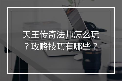 天王传奇法师怎么玩？攻略技巧有哪些？