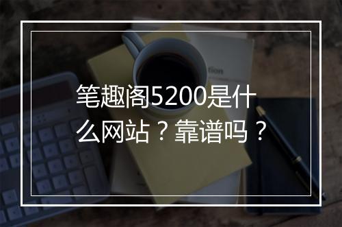 笔趣阁5200是什么网站？靠谱吗？