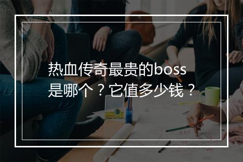 热血传奇最贵的boss是哪个？它值多少钱？