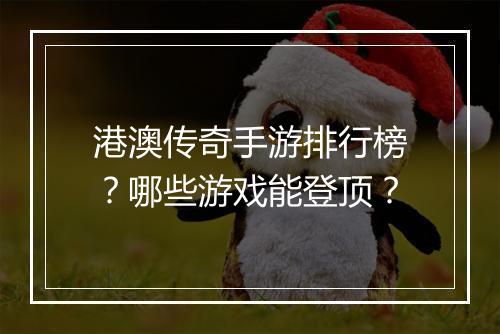 港澳传奇手游排行榜？哪些游戏能登顶？
