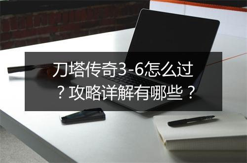 刀塔传奇3-6怎么过？攻略详解有哪些？