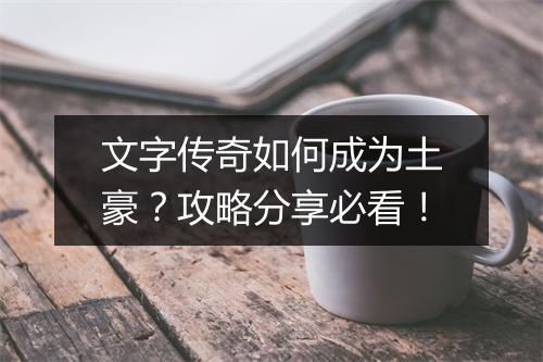 文字传奇如何成为土豪？攻略分享必看！