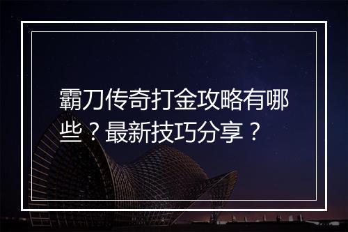 霸刀传奇打金攻略有哪些？最新技巧分享？