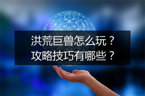 洪荒巨兽怎么玩？攻略技巧有哪些？