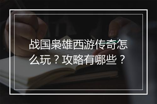 战国枭雄西游传奇怎么玩？攻略有哪些？
