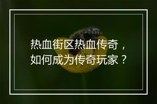 热血街区热血传奇，如何成为传奇玩家？