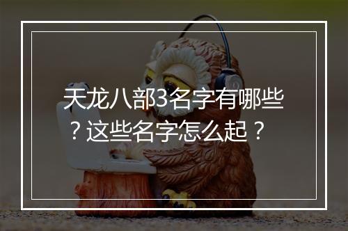 天龙八部3名字有哪些？这些名字怎么起？