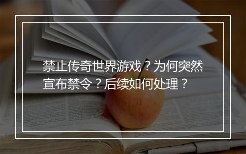禁止传奇世界游戏？为何突然宣布禁令？后续如何处理？
