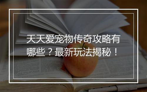 天天爱宠物传奇攻略有哪些？最新玩法揭秘！