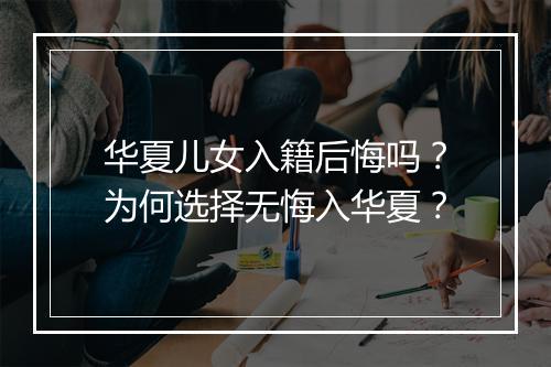 华夏儿女入籍后悔吗？为何选择无悔入华夏？