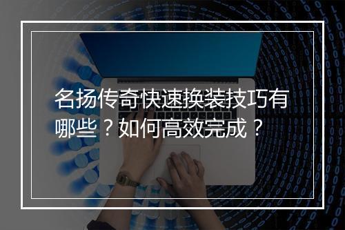 名扬传奇快速换装技巧有哪些？如何高效完成？