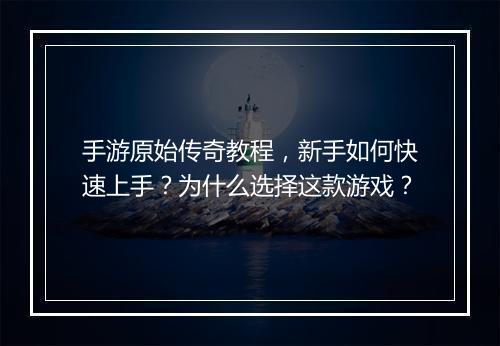 手游原始传奇教程，新手如何快速上手？为什么选择这款游戏？