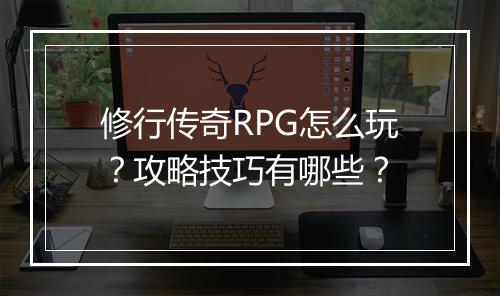 修行传奇RPG怎么玩？攻略技巧有哪些？
