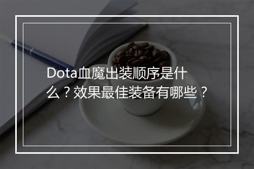 Dota血魔出装顺序是什么？效果最佳装备有哪些？