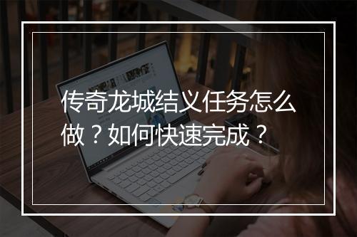 传奇龙城结义任务怎么做？如何快速完成？