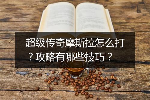 超级传奇摩斯拉怎么打？攻略有哪些技巧？