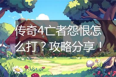 传奇4亡者怨恨怎么打？攻略分享！