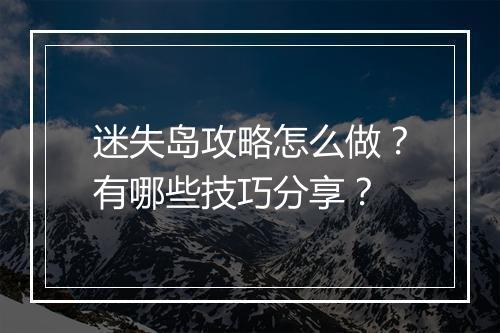 迷失岛攻略怎么做？有哪些技巧分享？