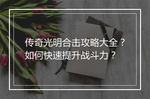 传奇光明合击攻略大全？如何快速提升战斗力？
