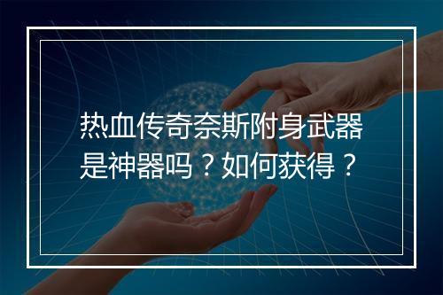 热血传奇奈斯附身武器是神器吗？如何获得？